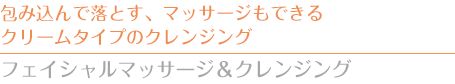 包み込んで落とす、マッサージもできるクリームタイプのクレンジング　フェイシャル マッサージ＆クレンジング