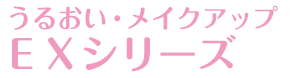 うるおい・メイクアップ　EXシリーズ