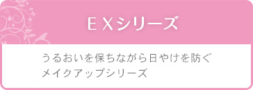 ＥＸシリーズ　うるおいを保ちながら日やけを防ぐメイクアップシリーズ