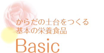 からだの土台をつくる基本の栄養食品　Basic