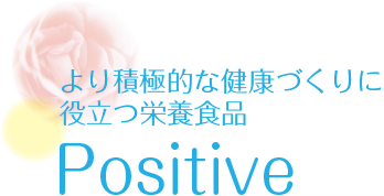 より積極的な健康づくりに役立つ栄養食品　Positive